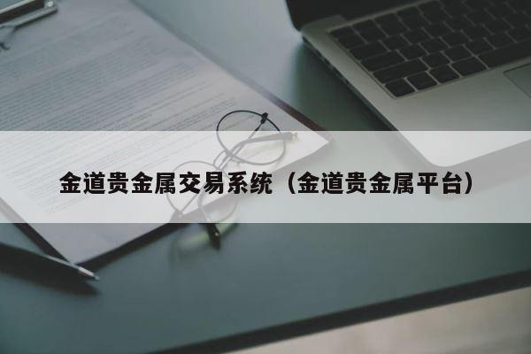 金道贵金属交易系统（金道贵金属平台） 第1张