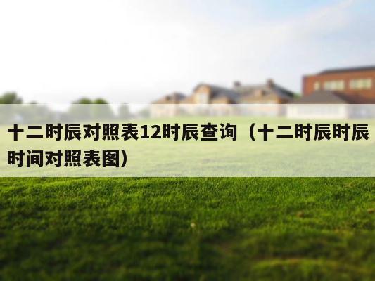 十二时辰对照表12时辰查询（十二时辰时辰时间对照表图） 第1张