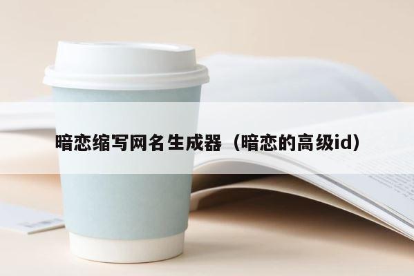 暗恋缩写网名生成器（暗恋的高级id） 第1张