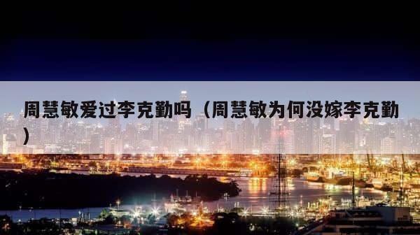 周慧敏爱过李克勤吗（周慧敏为何没嫁李克勤） 第1张