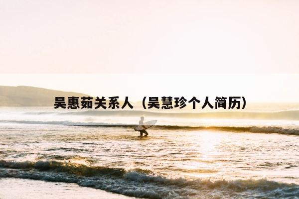 吴惠茹关系人（吴慧珍个人简历） 第1张