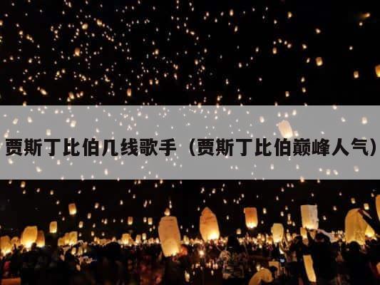 贾斯丁比伯几线歌手（贾斯丁比伯巅峰人气） 第1张