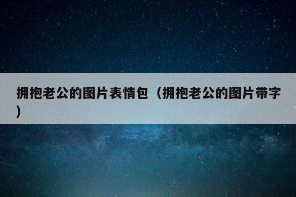 拥抱老公的图片表情包（拥抱老公的图片带字） 第1张