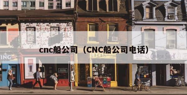 cnc船公司（CNC船公司电话） 第1张