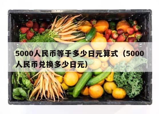 5000人民币等于多少日元算式（5000人民币兑换多少日元） 第1张