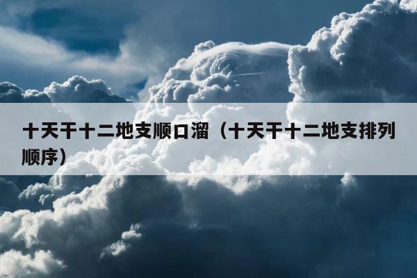 十天干十二地支顺口溜（十天干十二地支排列顺序） 第1张