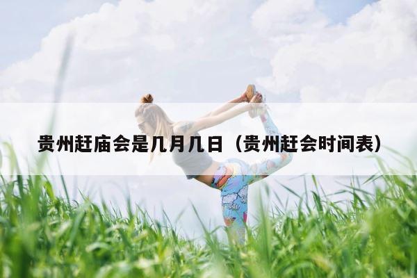 贵州赶庙会是几月几日（贵州赶会时间表） 第1张