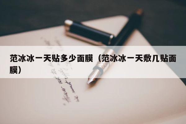 范冰冰一天贴多少面膜（范冰冰一天敷几贴面膜） 第1张