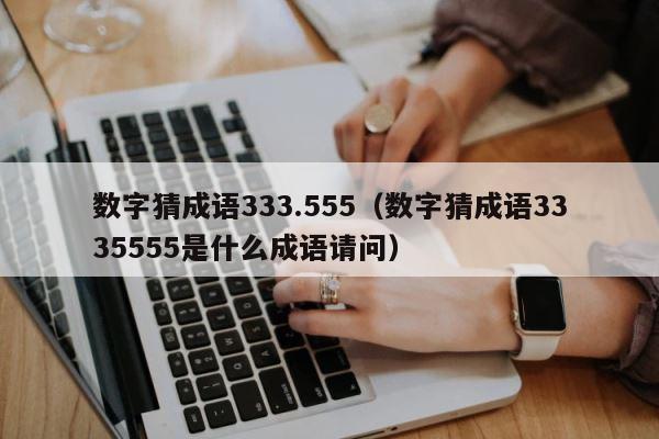 数字猜成语333.555（数字猜成语3335555是什么成语请问） 第1张