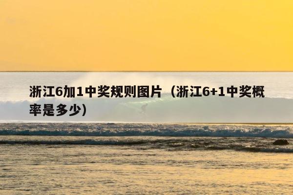 浙江6加1中奖规则图片（浙江6+1中奖概率是多少） 第1张