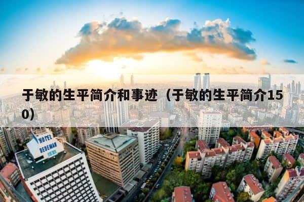 于敏的生平简介和事迹（于敏的生平简介150） 第1张