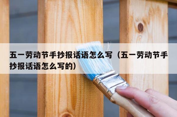 五一劳动节手抄报话语怎么写（五一劳动节手抄报话语怎么写的） 第1张