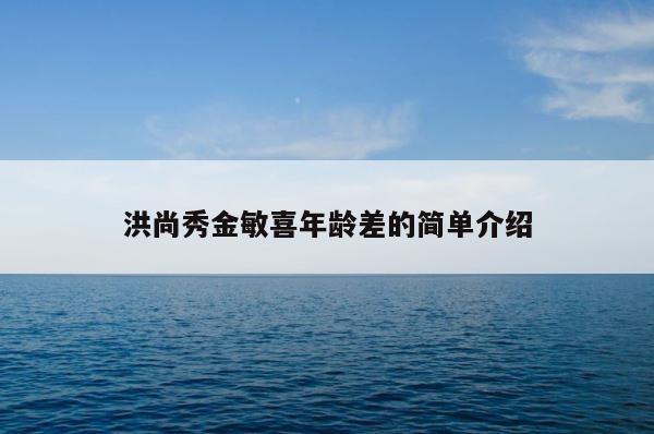 洪尚秀金敏喜年龄差的简单介绍 第1张
