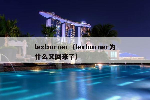 lexburner（lexburner为什么又回来了） 第1张