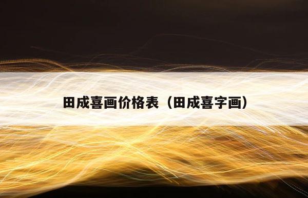 田成喜画价格表（田成喜字画） 第1张