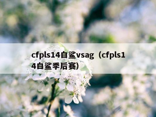 cfpls14白鲨vsag（cfpls14白鲨季后赛） 第1张