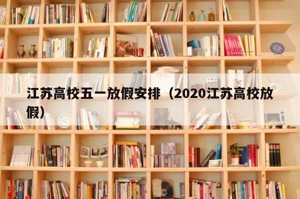 江苏高校五一放假安排（2020江苏高校放假） 第1张
