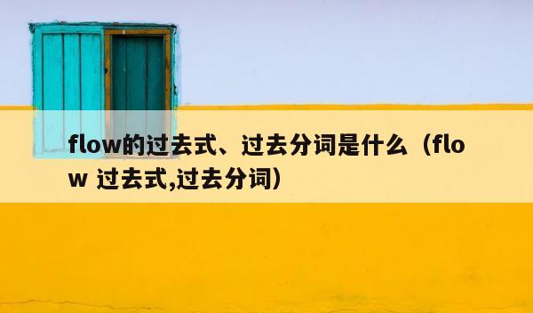 flow的过去式、过去分词是什么（flow 过去式,过去分词） 第1张