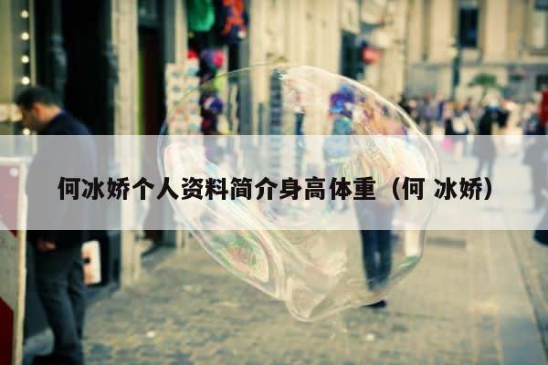 何冰娇个人资料简介身高体重（何 冰娇） 第1张