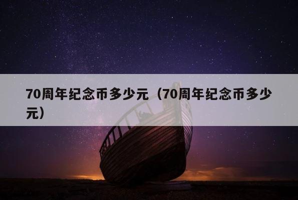 70周年纪念币多少元（70周年纪念币多少元） 第1张