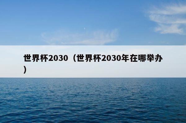 世界杯2030（世界杯2030年在哪举办） 第1张