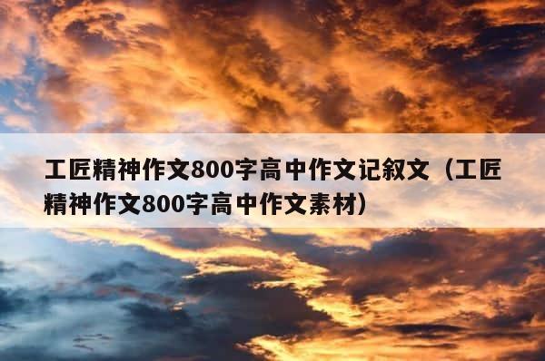 工匠精神作文800字高中作文记叙文（工匠精神作文800字高中作文素材） 第1张