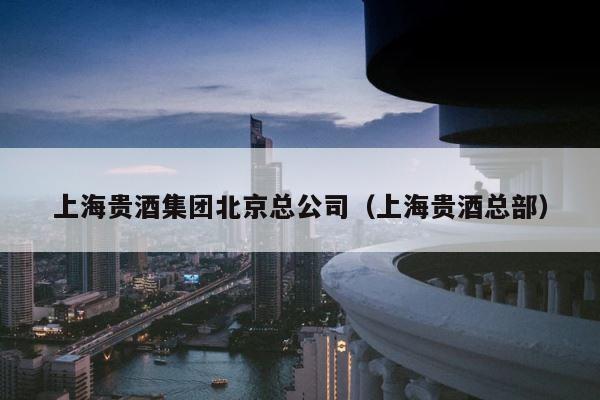 上海贵酒集团北京总公司（上海贵酒总部） 第1张