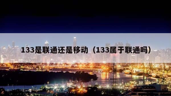 133是联通还是移动（133属于联通吗） 第1张