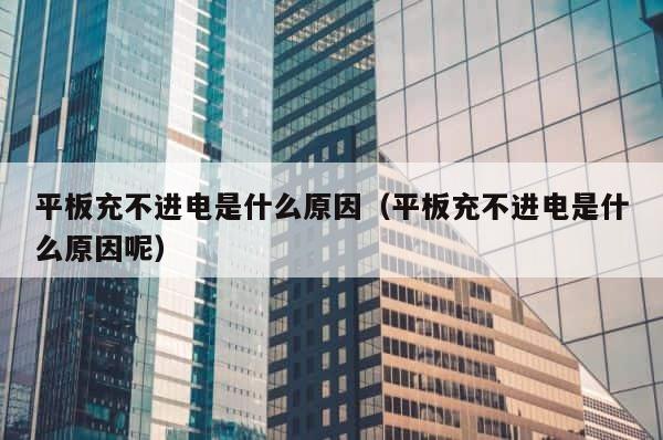 平板充不进电是什么原因（平板充不进电是什么原因呢） 第1张