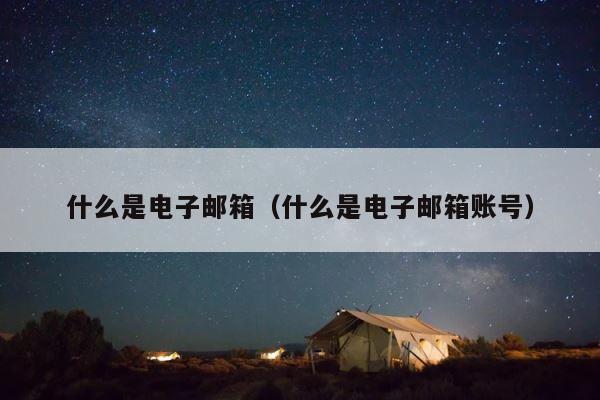 什么是电子邮箱（什么是电子邮箱账号） 第1张