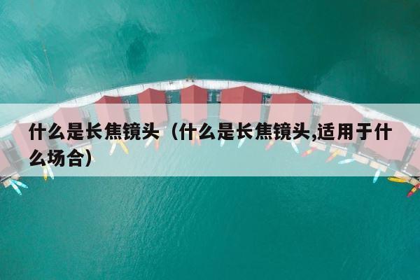 什么是长焦镜头（什么是长焦镜头,适用于什么场合） 第1张