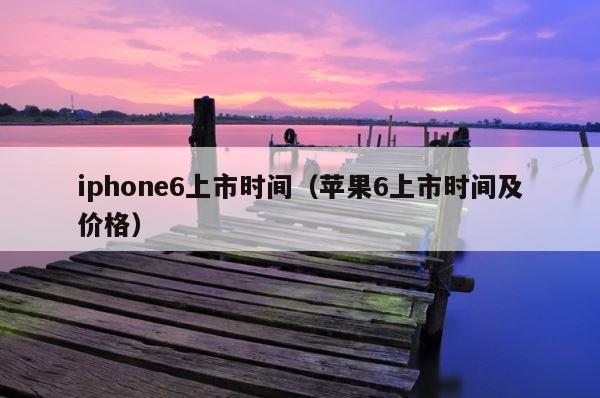 iphone6上市时间（苹果6上市时间及价格） 第1张