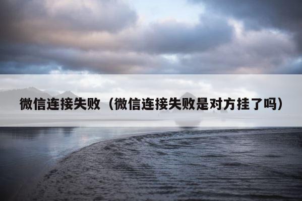 微信连接失败（微信连接失败是对方挂了吗） 第1张