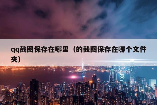 qq截图保存在哪里（的截图保存在哪个文件夹） 第1张