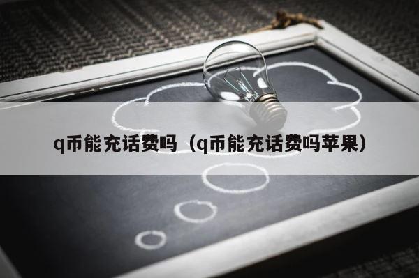 q币能充话费吗（q币能充话费吗苹果） 第1张
