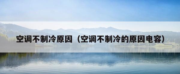 空调不制冷原因（空调不制冷的原因电容） 第1张
