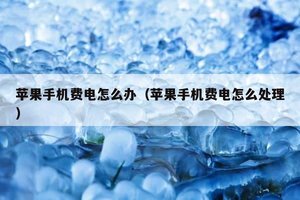 苹果手机费电怎么办（苹果手机费电怎么处理） 第1张