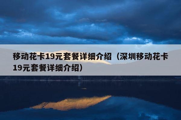 移动花卡19元套餐详细介绍（深圳移动花卡19元套餐详细介绍） 第1张