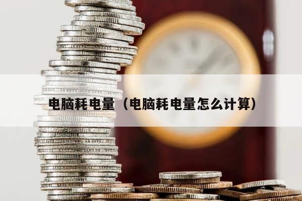 电脑耗电量（电脑耗电量怎么计算） 第1张