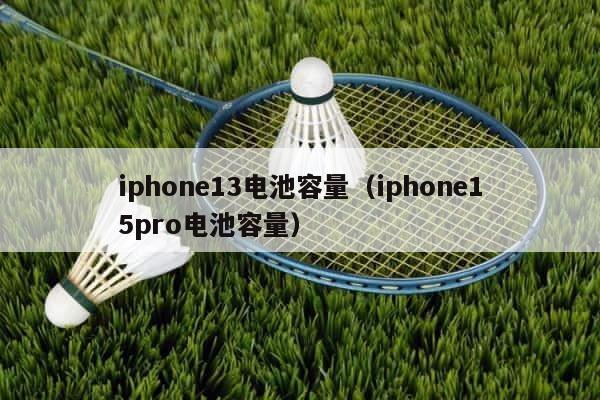 iphone13电池容量（iphone15pro电池容量） 第1张