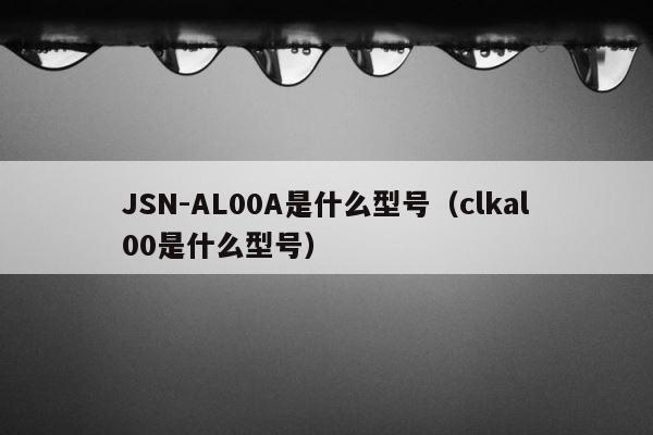 JSN-AL00A是什么型号（clkal00是什么型号） 第1张