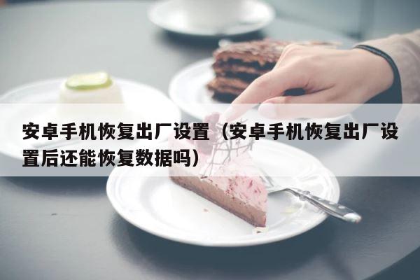 安卓手机恢复出厂设置（安卓手机恢复出厂设置后还能恢复数据吗） 第1张