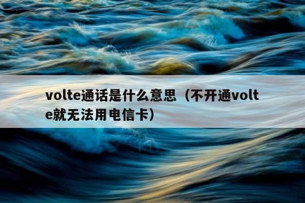 volte通话是什么意思（不开通volte就无法用电信卡） 第1张