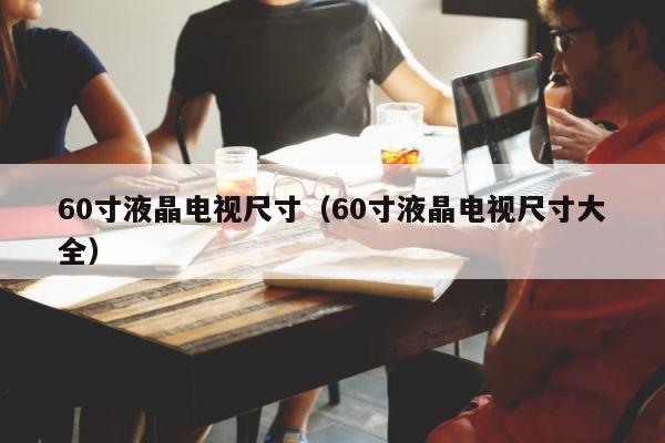 60寸液晶电视尺寸（60寸液晶电视尺寸大全） 第1张
