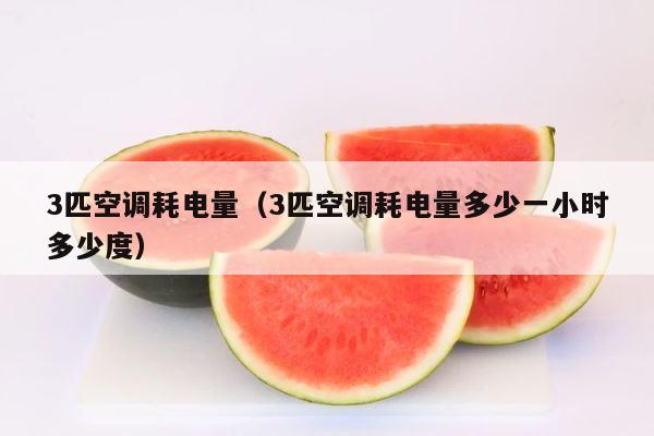 3匹空调耗电量（3匹空调耗电量多少一小时多少度） 第1张