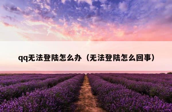 qq无法登陆怎么办（无法登陆怎么回事） 第1张