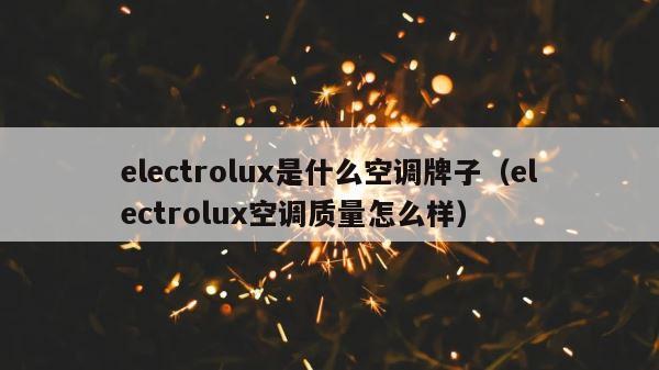 electrolux是什么空调牌子（electrolux空调质量怎么样） 第1张