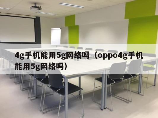 4g手机能用5g网络吗（oppo4g手机能用5g网络吗） 第1张