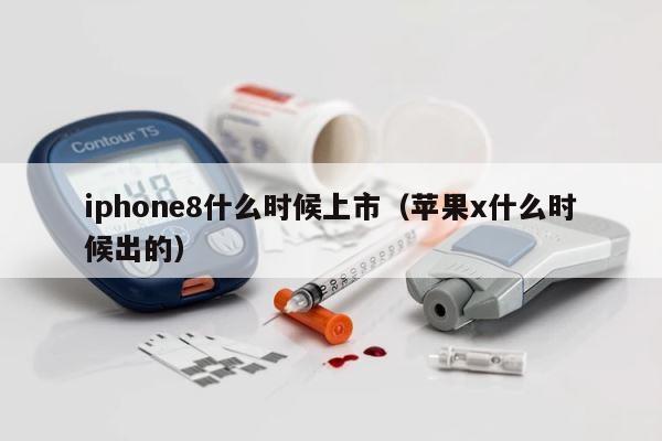 iphone8什么时候上市（苹果x什么时候出的） 第1张