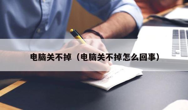 电脑关不掉（电脑关不掉怎么回事） 第1张